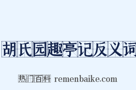 胡氏园趣亭记反义词是什么意思的图片